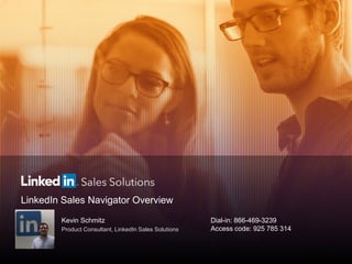 LinkedIn Sales Navigator Overview
Kevin Schmitz
Product Consultant, LinkedIn Sales Solutions
Dial-in: 866-469-3239
Access code: 925 785 314
 