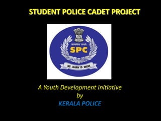 STUDENT POLICE CADET PROJECT
A Youth Development Initiative
by
KERALA POLICE
 