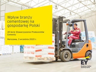 Wpływ branży
cementowej na
gospodarkę Polski
30-lecie Stowarzyszenia Producentów
Cementu
Warszawa, 3 września 2020 r.
 