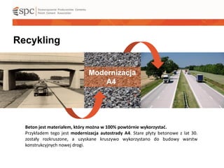 Recykling
Beton jest materiałem, który można w 100% powtórnie wykorzystać.
Przykładem tego jest modernizacja autostrady A4...