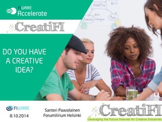 DO YOU HAVE 
A CREATIVE 
IDEA? 
Santeri Paavolainen 
8.10.2014 ForumVirium Helsinki 
 