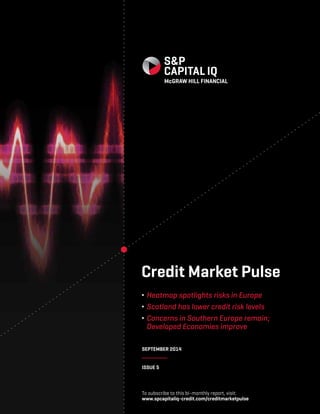 Credit Market Pulse 
∫ Heatmap spotlights risks in Europe 
∫ Scotland has lower credit risk levels 
∫ Concerns in Southern Europe remain; 
Developed Economies improve 
SEPTEMBER 2014 
ISSUE 5 
To subscribe to this bi-monthly report, visit: 
www.spcapitaliq-credit.com/creditmarketpulse 
 