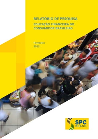 Relatório de Pesquisa
Educação Financeira do
Consumidor Brasileiro
Fevereiro
2013
 