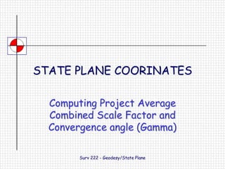 Surv 222 - Geodesy/State Plane STATE PLANE COORINATES Computing Project Average Combined Scale Factor and Convergence angle (Gamma) 