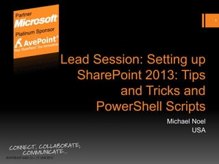 1




 Setting up SharePoint
  2013: Tips and Tricks
and PowerShell Scripts
                Michael Noel
                        USA
 