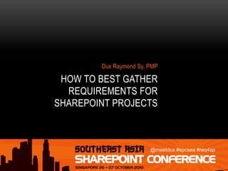 @meetdux #spcsea #req4sp
HOW TO BEST GATHER
REQUIREMENTS FOR
SHAREPOINT PROJECTS
Dux Raymond Sy, PMP
 