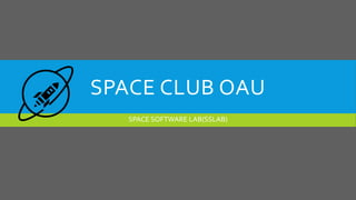 SPACE CLUB OAU
SPACE SOFTWARE LAB(SSLAB)
 