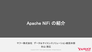 ヤフー株式会社 データ＆サイエンスソリューション統括本部
杉山 朋広
Apache NiFi の紹介
 