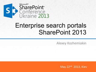 May 22nd 2013, Kiev
Enterprise search portals
SharePoint 2013
Alexey Kozhemiakin
 