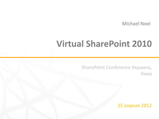 Michael Noel



Virtual SharePoint 2010

      SharePoint Conference Украина,
                               Киев




                     25 апреля 2012
 