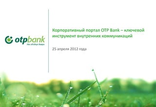 Корпоративный портал OTP Bank – ключевой
инструмент внутренних коммуникаций

25 апреля 2012 года




                                           1
 