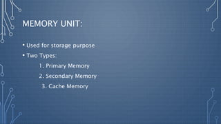 MEMORY UNIT:
• Used for storage purpose
• Two Types:
1. Primary Memory
2. Secondary Memory
3. Cache Memory
 