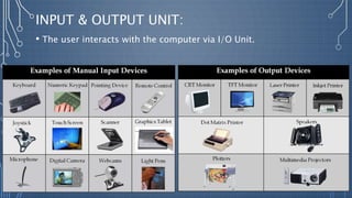 INPUT & OUTPUT UNIT:
• The user interacts with the computer via I/O Unit.
 