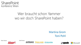 Platin-Partner: Gold-Partner:
Wer braucht schon Yammer
wo wir doch SharePoint haben?
Martina Grom
Toni Pohl
 
