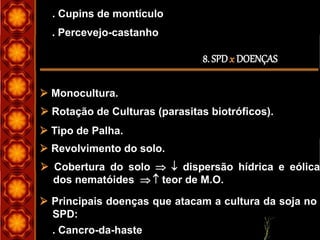 8. SPDx DOENÇAS
. Cupins de montículo
. Percevejo-castanho
 Monocultura.
 Rotação de Culturas (parasitas biotróficos).
 Tipo de Palha.
 Revolvimento do solo.
 Cobertura do solo   dispersão hídrica e eólica
dos nematóides   teor de M.O.
 Principais doenças que atacam a cultura da soja no
SPD:
. Cancro-da-haste
 