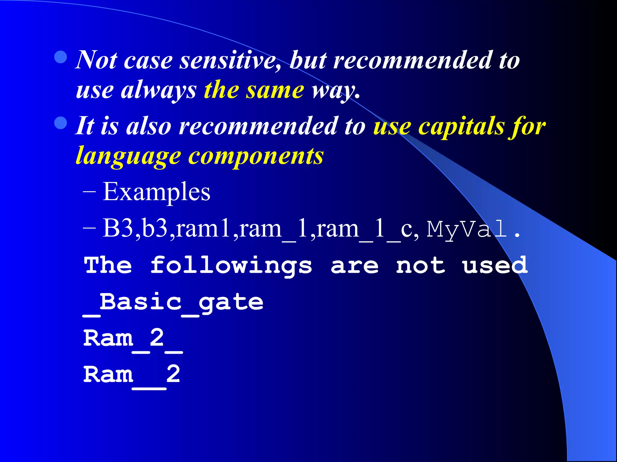 Not case sensitive, but recommended to use always  the same  way.  It is also recommended to  use capitals for language components Examples B3,b3,ram1,ram_1,ram_1_c,  MyVal. The followings are not used _Basic_gate Ram_2_ Ram__2 