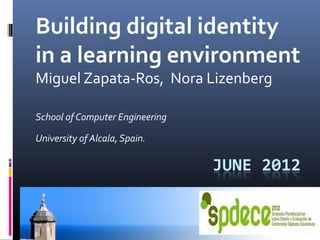 Building digital identity
in a learning environment
Miguel Zapata-Ros, Nora Lizenberg
School of Computer Engineering
University of Alcala, Spain.
1
 