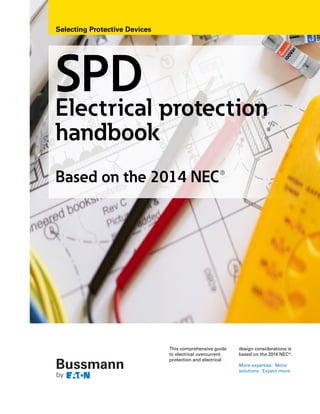 This comprehensive guide
to electrical overcurrent
protection and electrical
design considerations is
based on the 2014 NEC®.
More expertise. More
solutions. Expect more.
SPDElectrical protection
handbook
Based on the 2014 NEC®
Selecting Protective Devices
 