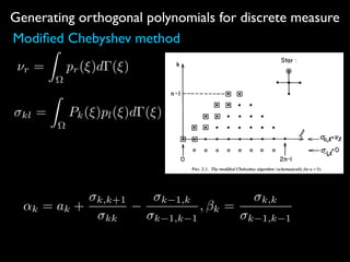 Generating orthogonal polynomials for discrete measure
Modiﬁed Chebyshev method
⌫r =
Z
⌦
pr(⇠)d (⇠)
kl =
Z
⌦
Pk(⇠)pl(⇠)d (⇠)
↵k = ak +
k,k+1
kk
k 1,k
k 1,k 1
, k =
k,k
k 1,k 1
 