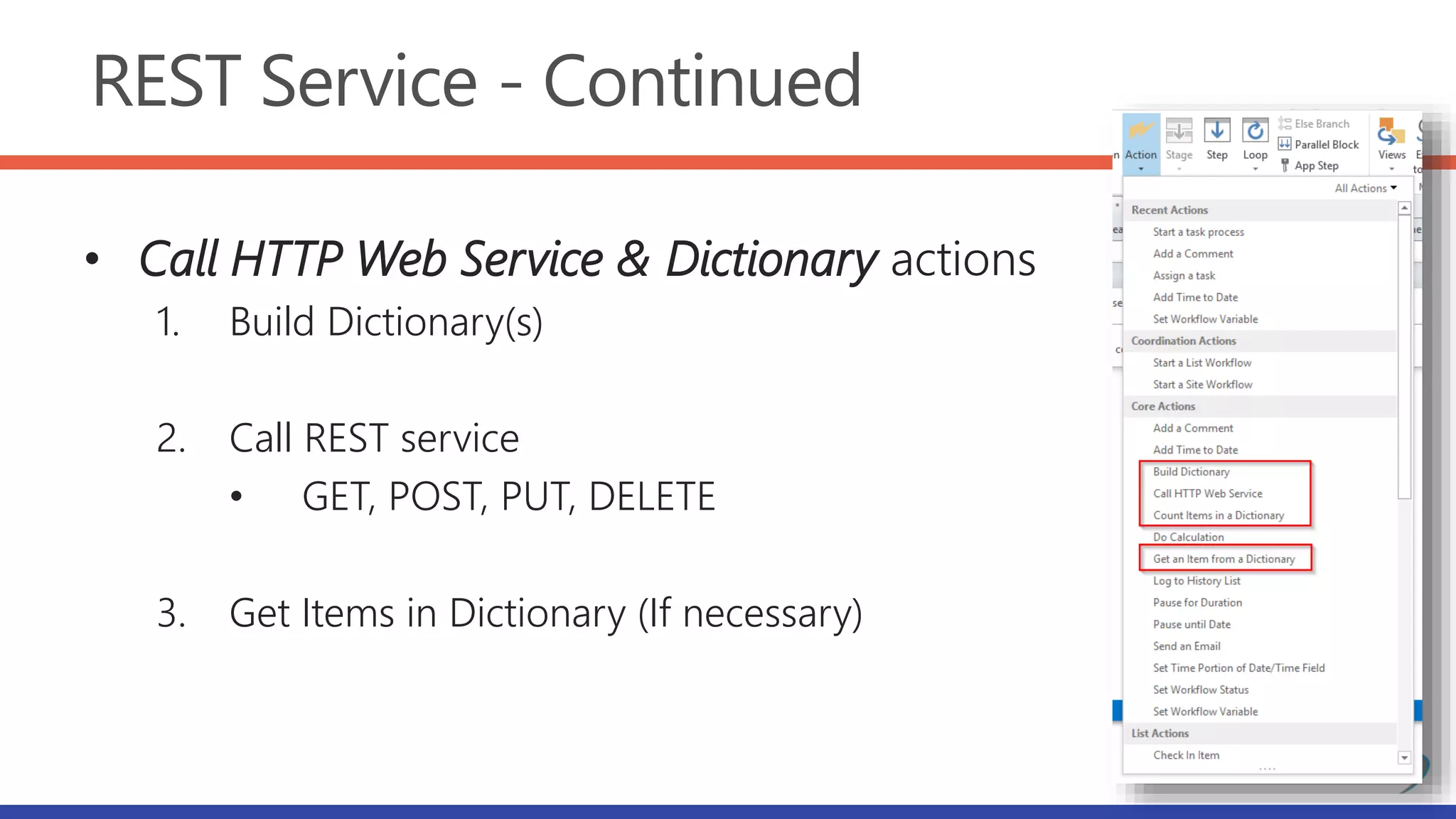 REST Service - Continued
• Call HTTP Web Service & Dictionary actions
1. Build Dictionary(s)
2. Call REST service
• GET, POST, PUT, DELETE
3. Get Items in Dictionary (If necessary)
 