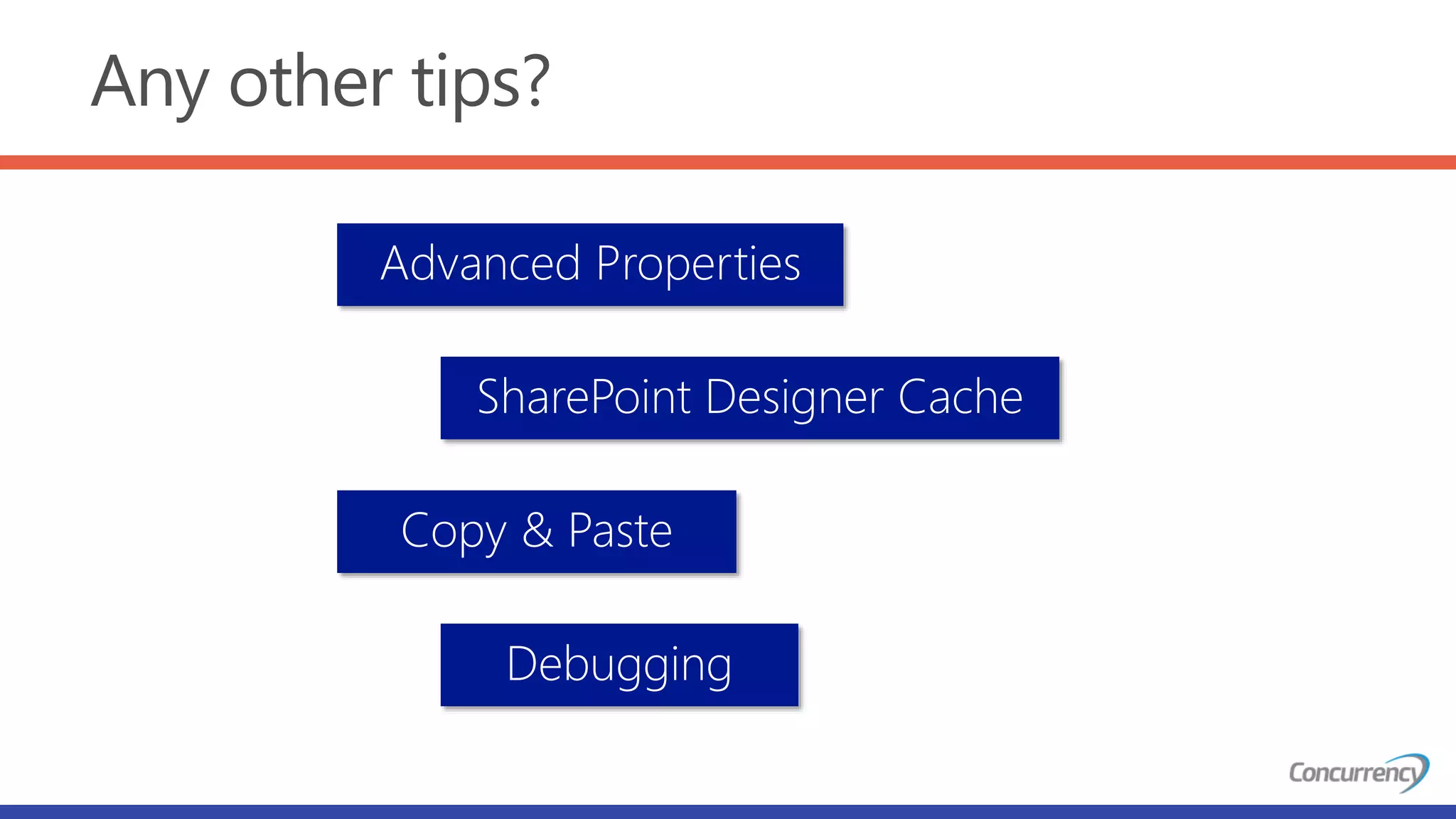 Any other tips?
Advanced Properties
SharePoint Designer Cache
Copy & Paste
Debugging
 