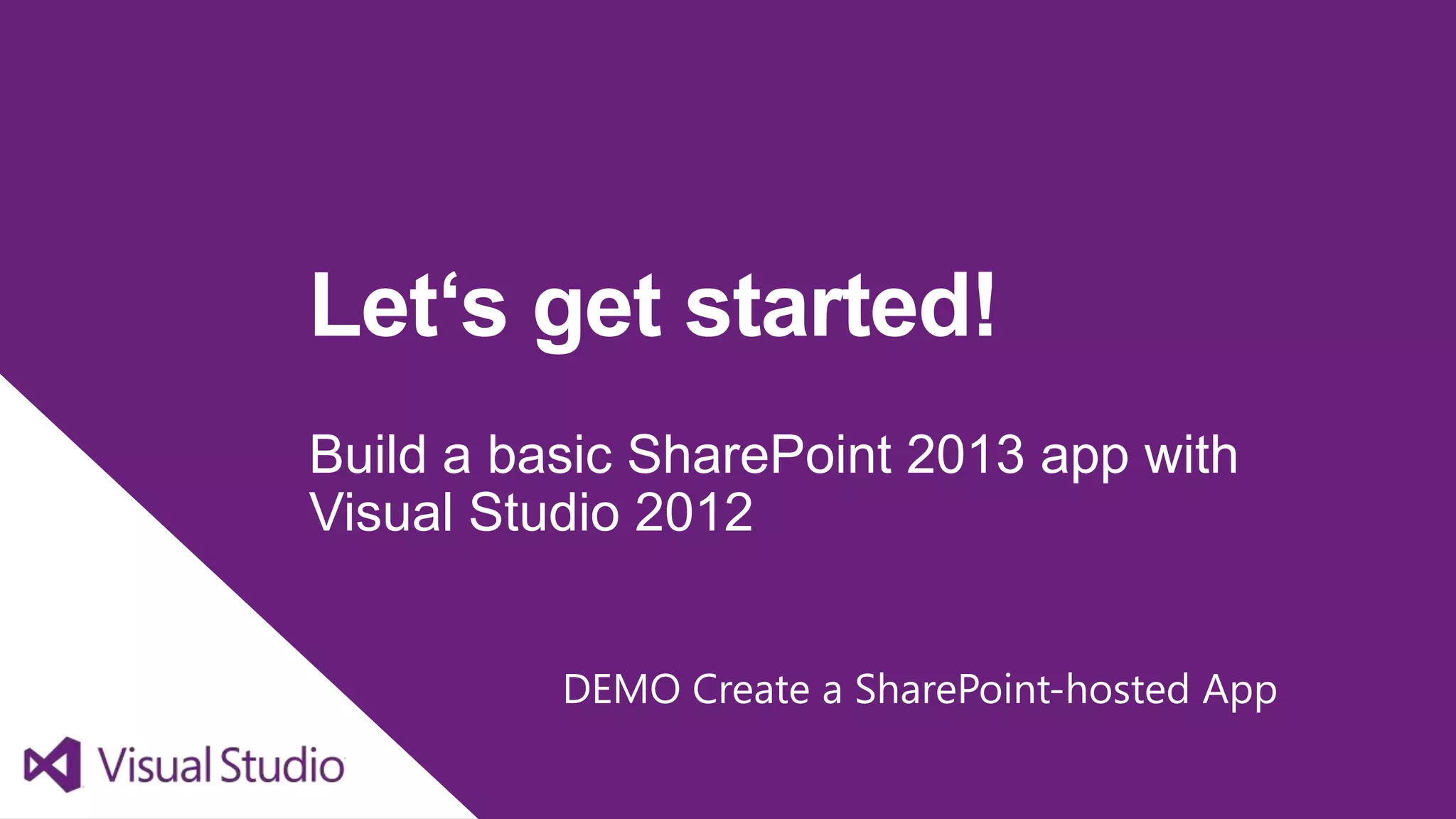 Let‘s get started!
Build a basic SharePoint 2013 app with
Visual Studio 2012


          DEMO Create a SharePoint-hosted App
 
