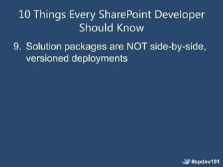 10 Things Every SharePoint Developer
             Should Know
9. Solution packages are NOT side-by-side,
   versioned deployments




                                      #spdev101
 