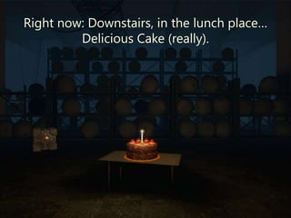 Right now: Downstairs, in the lunch place…
         Delicious Cake (really).
 