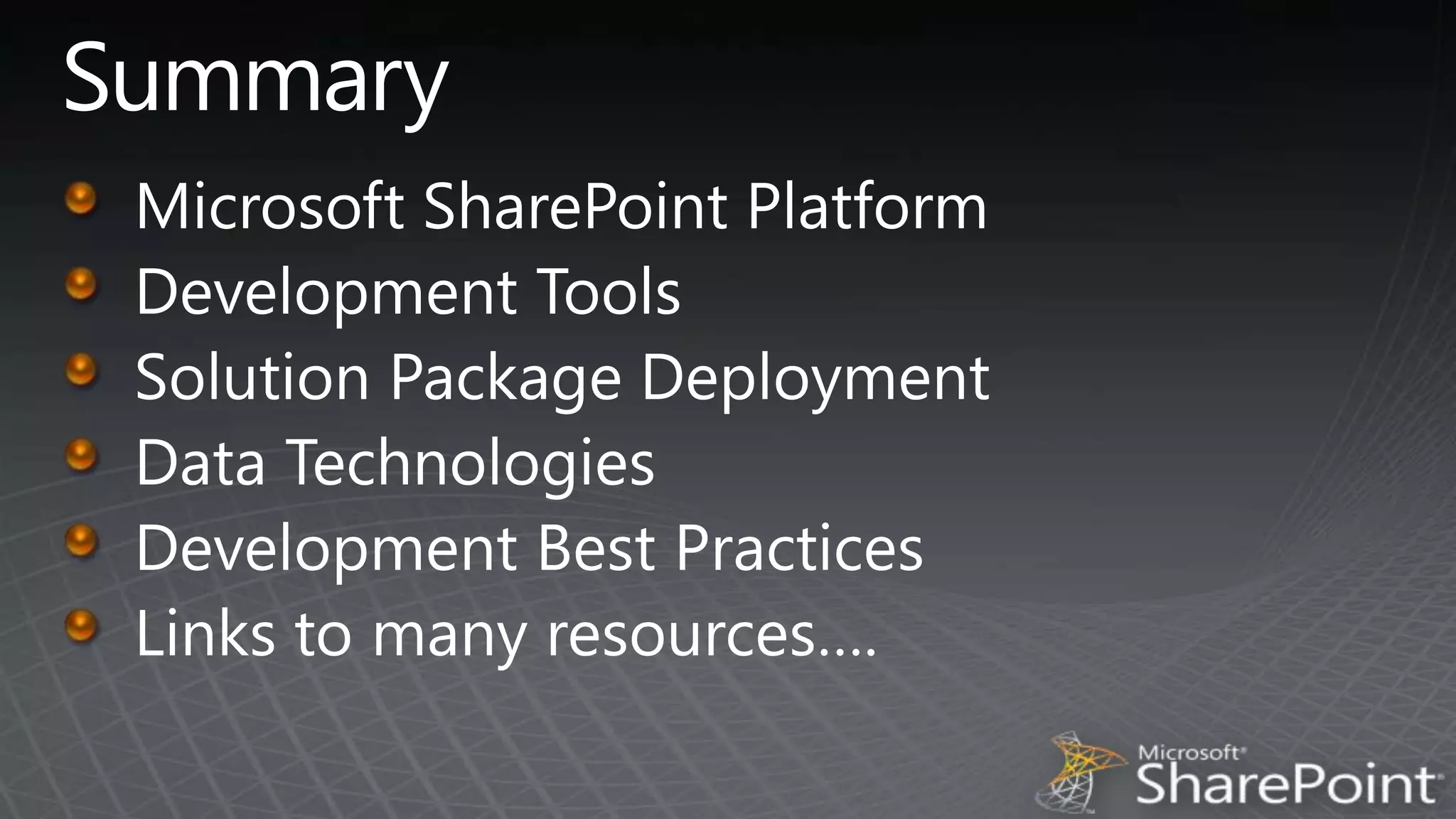 SummaryMicrosoft SharePoint PlatformDevelopment ToolsSolution Package DeploymentData TechnologiesDevelopment Best PracticesLinks to many resources….