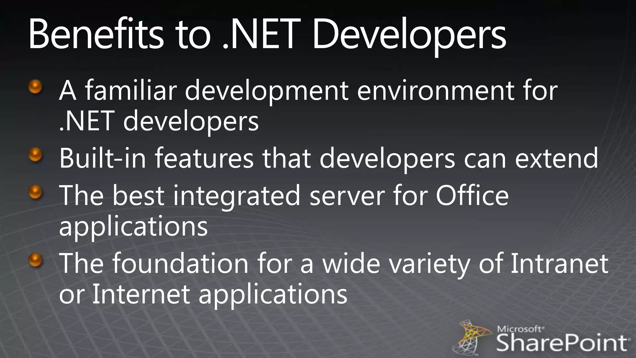 Benefits to .NET DevelopersA familiar development environment for .NET developersBuilt-in features that developers can extendThe best integrated server for Office applicationsThe foundation for a wide variety of Intranet or Internet applications