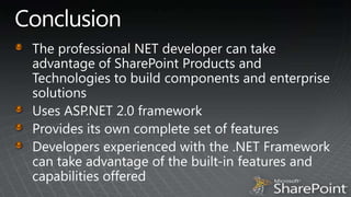ConclusionThe professional NET developer can take advantage of SharePoint Products and Technologies to build components and enterprise solutionsUses ASP.NET 2.0 frameworkProvides its own complete set of featuresDevelopers experienced with the .NET Framework can take advantage of the built-in features and capabilities offered