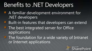 Benefits to .NET DevelopersA familiar development environment for .NET developersBuilt-in features that developers can extendThe best integrated server for Office applicationsThe foundation for a wide variety of Intranet or Internet applications