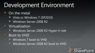 Development EnvironmentOn the metalVista or Windows 7 (SP2010)Windows Server 2008 R2VirtualizationWindows Server 2008 R2 Hyper-V roleBoot to VHDWindows 7 boot to VHDWindows Server 2008 R2 boot to VHD