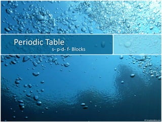 Periodic Table
s- p-d- f- Blocks
 