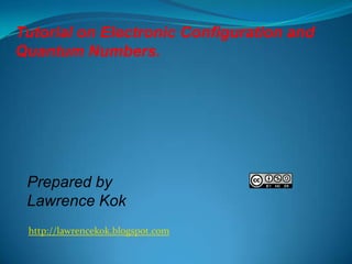 Tutorial on Electronic Configuration and
Quantum Numbers.

Prepared by
Lawrence Kok
http://lawrencekok.blogspot.com

 