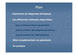 PlanPlan
importance du diagnostic biologique
Les différentes méthodes disponibles
mise en évidence directe des parasites
mise en évidence des antigènes parasitaires
mise en évidence de l’ADN parasitaire
Bilan complémentaire du paludisme
En pratique
 