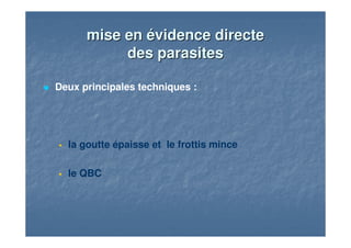 mise en évidence directemise en évidence directe
des parasitesdes parasites
Deux principales techniques :
la goutte épaisse et le frottis mince
le QBC
 