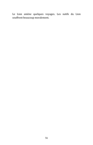 56
Le Lion amène quelques voyages. Les natifs du Lion
souffrent beaucoup moralement.
 