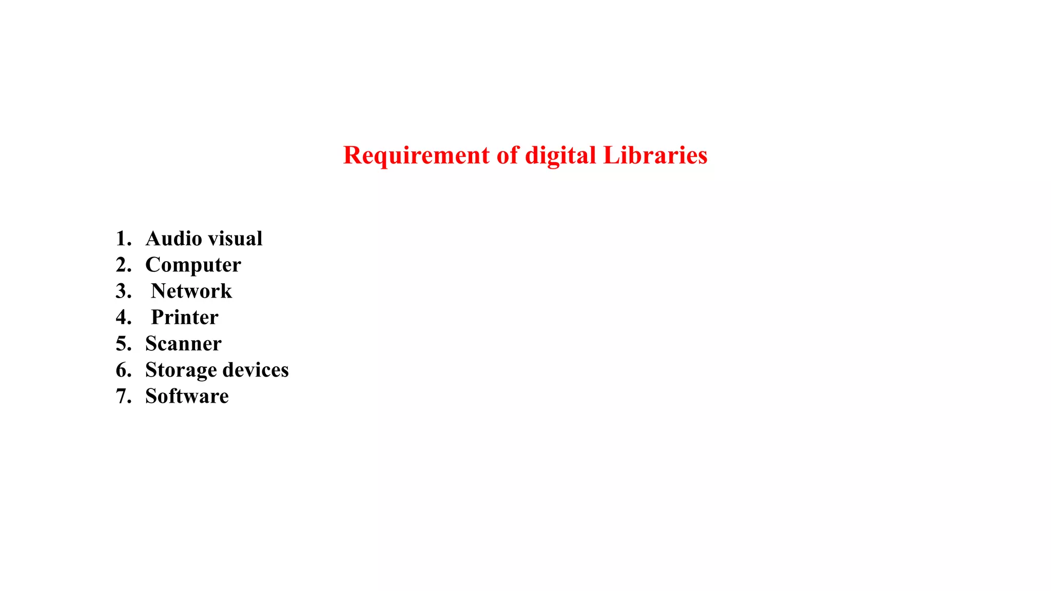 Requirement of digital Libraries
1. Audio visual
2. Computer
3. Network
4. Printer
5. Scanner
6. Storage devices
7. Software
 