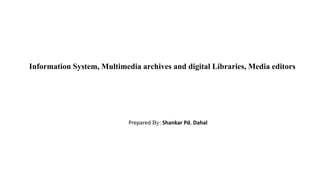 Information System, Multimedia archives and digital Libraries, Media editors
Prepared By: Shankar Pd. Dahal
 