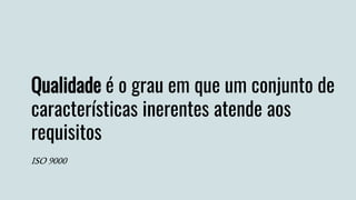 Qualidade é o grau em que um conjunto de
características inerentes atende aos
requisitos
ISO 9000
 