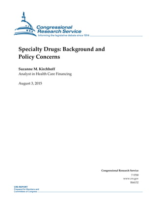 Specialty Drugs: Background and
Policy Concerns
Suzanne M. Kirchhoff
Analyst in Health Care Financing
August 3, 2015
Congressional Research Service
7-5700
www.crs.gov
R44132
 
