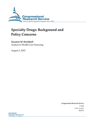 Specialty Drugs: Background and
Policy Concerns
Suzanne M. Kirchhoff
Analyst in Health Care Financing
August 3, 2015
Congr...