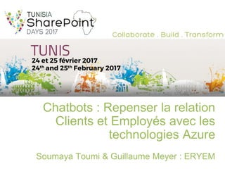 Chatbots : Repenser la relation
Clients et Employés avec les
technologies Azure
Soumaya Toumi & Guillaume Meyer : ERYEM
 
