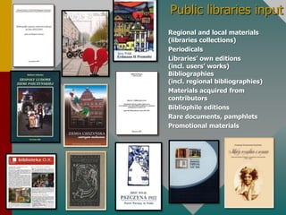 Public librariesinputRegional and local materials (librariescollections)PeriodicalsLibraries’ owneditions(incl. users’ works)Bibliographies(incl. regionalbibliographies)Materials acquiredfromcontributorsBibliophileeditionsRaredocuments, pamphletsPromotional materials