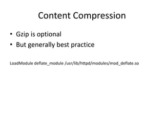 Content Compression
• Gzip is optional
• But generally best practice

LoadModule deflate_module /usr/lib/httpd/modules/mod_deflate.so
 