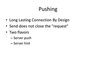 Pushing
• Long Lasting Connection By Design
• Send does not close the "request"
• Two flavors
  – Server push
  – Server hint
 