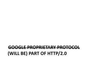 GOOGLE PROPRIETARY PROTOCOL
(WILL BE) PART OF HTTP/2.0
 