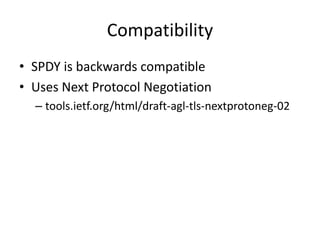 Compatibility
• SPDY is backwards compatible
• Uses Next Protocol Negotiation
  – tools.ietf.org/html/draft-agl-tls-nextprotoneg-02
 