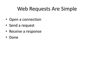 Web Requests Are Simple
•   Open a connection
•   Send a request
•   Receive a response
•   Done
 